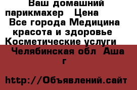 Ваш домашний парикмахер › Цена ­ 300 - Все города Медицина, красота и здоровье » Косметические услуги   . Челябинская обл.,Аша г.